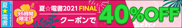 96時間限定！夏☆電書2021FINAL クーポンで40%OFF