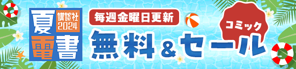 講談社2024 夏電書 毎週金曜日更新 無料＆セール コミック