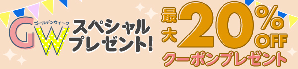 GWスペシャルプレゼント！ 最大20%OFFクーポンプレゼント