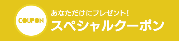 あなただけにプレゼント！ スペシャルクーポン