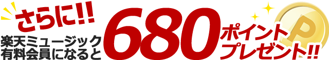 さらに!!楽天ミュージック有料会員になると680ポイントプレゼント!!