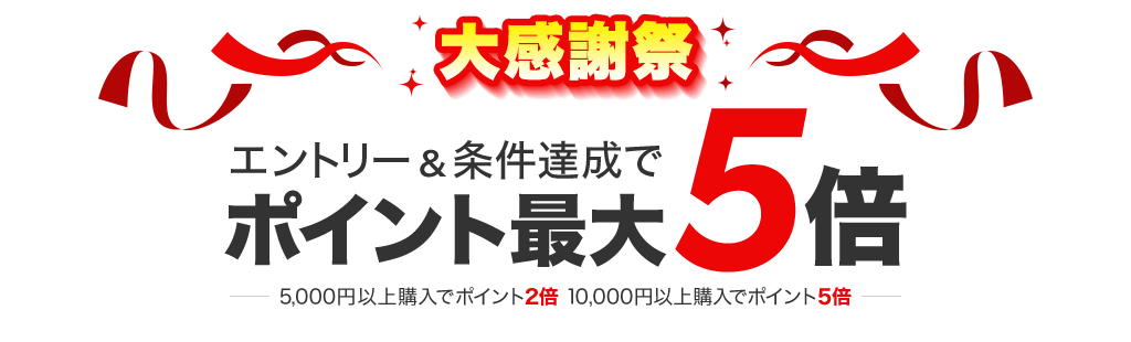 大感謝祭 エントリー&条件達成でポイント最大5倍！ 5,000円以上購入でポイント2倍 10,000円以上購入でポイント5倍