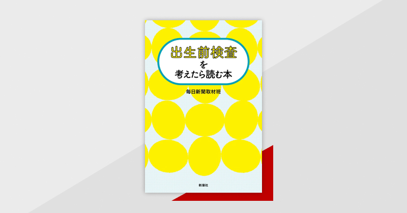 当事者たちへの丁寧な取材とさまざまなデータでわかりやすく伝える一冊『出生前検査を考えたら読む本』